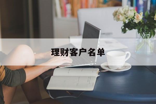 理财客户名单(理财客户名单怎么看)